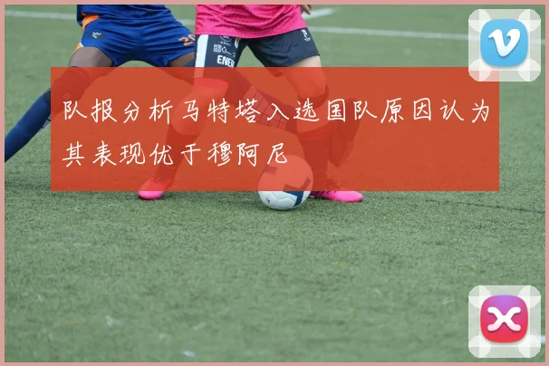 队报分析马特塔入选国队原因认为其表现优于穆阿尼