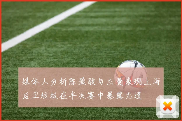 媒体人分析陈盈骏与杰曼表现上海后卫短板在半决赛中暴露无遗