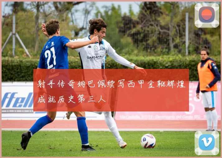 射手传奇姆巴佩续写西甲金靴辉煌成就历史第三人