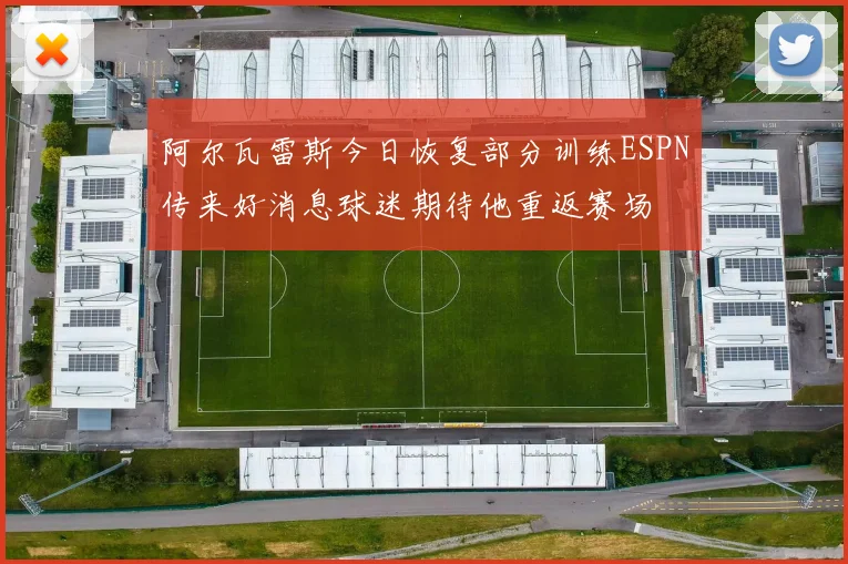 阿尔瓦雷斯今日恢复部分训练ESPN传来好消息球迷期待他重返赛场
