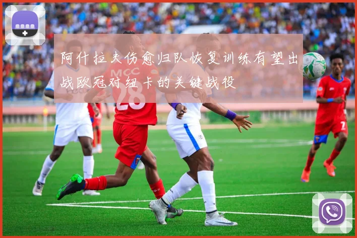阿什拉夫伤愈归队恢复训练有望出战欧冠对纽卡的关键战役