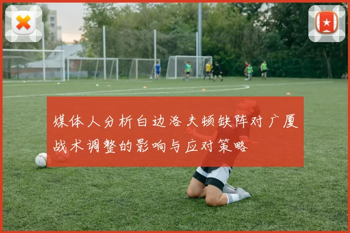 媒体人分析白边洛夫顿缺阵对广厦战术调整的影响与应对策略